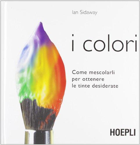 I colori. Come mescolarli per ottenere le tinte desiderate (Tecniche artistiche)