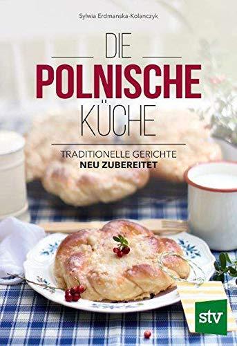 Die Polnische Küche: Traditionelle Gerichte - neu zubereitet