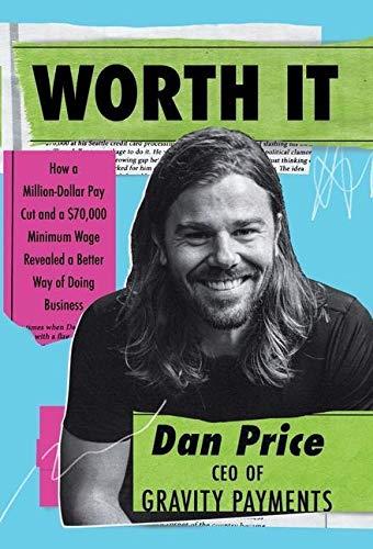 Worth It: How a Million-Dollar Pay Cut and a $70,000 Minimum Wage Revealed a Better Way of Doing Business