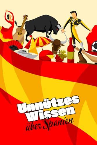 Unnützes Wissen über Spanien: Faszinierende Fakten und kuriose Details über die spanische Kultur, Politik, Traditionen und vieles mehr