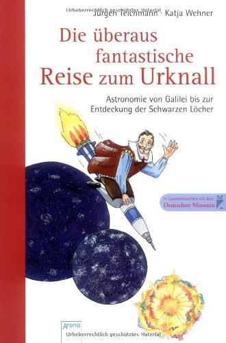 Die überaus fantastische Reise zum Urknall: Astronomie von Galilei bis zur Entdeckung der Schwarzen Löcher