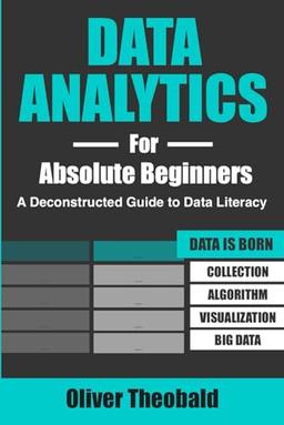 Data Analytics for Absolute Beginners: A Deconstructed Guide to Data Literacy: (Introduction to Data, Data Visualization, Business Intelligence & ... Python & Statistics for Beginners, Band 2)