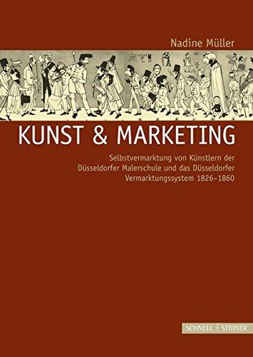 Kunst & Marketing: Selbstvermarktung von Künstlern der Düsseldorfer Malerschule und das Düsseldorfer Vermarktungssystem 1826-1860