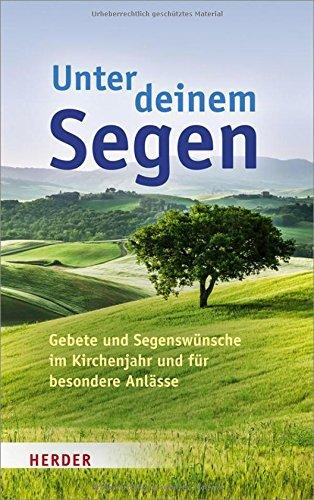 Unter deinem Segen: Gebete und Segenswünsche im Kirchenjahr und für besondere Anlässe