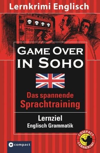 Game over in Soho. Compact Lernkrimi. Lernziel Englisch Grammatik - Niveau B1: Lernziel Englisch Grammatik. Mit zahlreichen Übungen und Glossar; ... des Gemeinsamen Europäischen Referenzrahmens