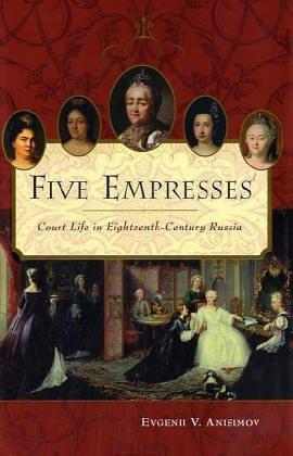 Five Empresses: Court Life in Eighteenth-Century Russia