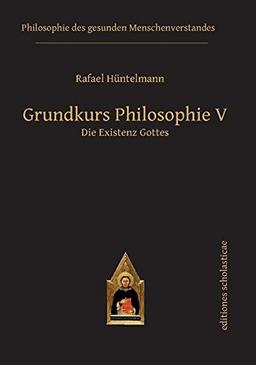 Grundkurs Philosophie V: Die Existenz Gottes (Philosophie des gesunden Menschenverstandes)