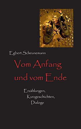 Vom Anfang und vom Ende: Erzählungen, Kurzgeschichten, Dialoge