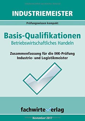 Industriemeister: Betriebswirtschaftliches Handeln: Vorbereitung auf die IHK-Klausuren der Industrie- und Logistik-Meister (Industriemeister / Basisqualifikationen)