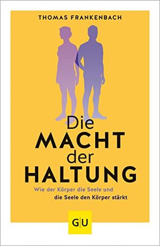 Die Macht der Haltung: Wie der Körper die Seele und die Seele den Körper stärkt (Lebenshilfe)