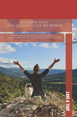 Das kleine Buch vom großen Glück des Reisens: 49 wahre Reisegeschichten von Campern für Camper und solche, die es noch werden wollen