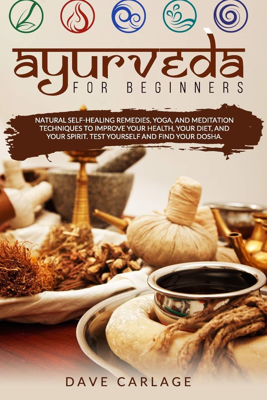 Ayurveda for beginners: Natural self-healing remedies, yoga and meditation techniques to improve your health, your diet and your spirit. Test yourself and find your Dosha.