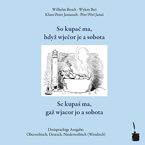 Das Bad am Samstagabend / So kupa&#x107; ma, hdy&#x17E; wje&#x10D;or je a sobota / Se kupa&#x15B; ma, ga&#x17E; wjacor jo a sobota.: Dreisprachig: Obersorbisch, Wendisch (Niedersorbisch) und Deutsch