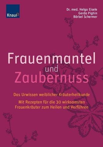 Frauenmantel und Zaubernuss: Das Urwissen weiblicher Kräuterheilkunde; Mit Rezepten für die 30 wirksamsten Frauenkräuter zum Heilen und Verführen