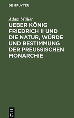 Ueber König Friedrich II und die Natur, Würde und Bestimmung der Preussischen Monarchie: Oeffentliche Vorlesungen, gehalten zu Berlin im Winter 1810