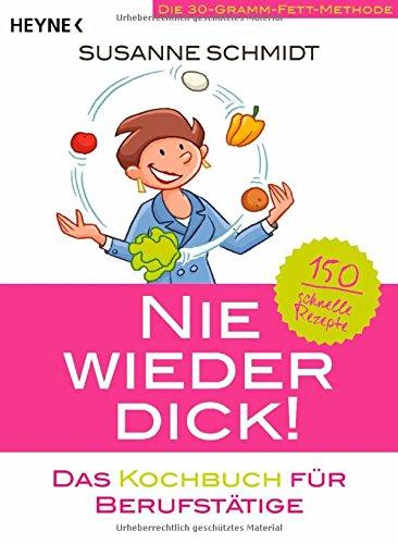 Nie wieder dick - Das Kochbuch für Berufstätige: Die 30-Gramm-Fett-Methode: 150 schnelle Rezepte