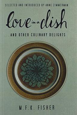 Love in a Dish . . . And Other Culinary Delights by M.F.K. Fisher