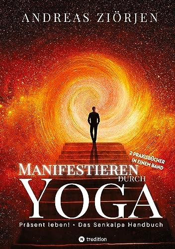 Manifestieren durch Yoga - Wie man mittels Meditation erfolgreich Ziele erreicht: Die kraftvollen Manifestationsbücher "Präsent leben!" und "Das Sankalpa Handbuch" erstmals in einem Band