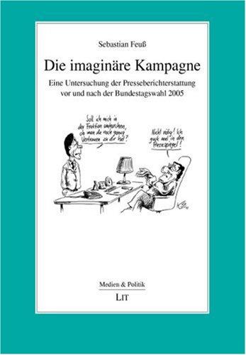 Die imaginäre Kampagne: Eine Untersuchung der Presseberichterstattung vor und nach der Bundestagswahl 2005