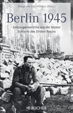 Berlin 1945: Der Todeskampf der Reichshauptstadt. Berlin unter alliiertem Bombenhagel, unerbittlich geführte Kämpfe, die letzten Tage der ... aus der letzten Schlacht des Dritten Reichs