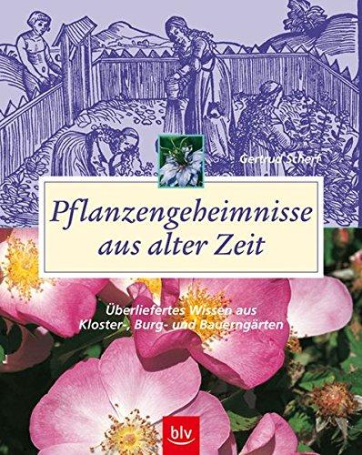 Pflanzengeheimnisse aus alter Zeit: Überliefertes Wissen aus Kloster-, Burg- und Bauerngärten