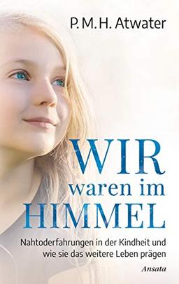 Wir waren im Himmel: Nahtoderfahrungen in der Kindheit und wie sie das weitere Leben prägen