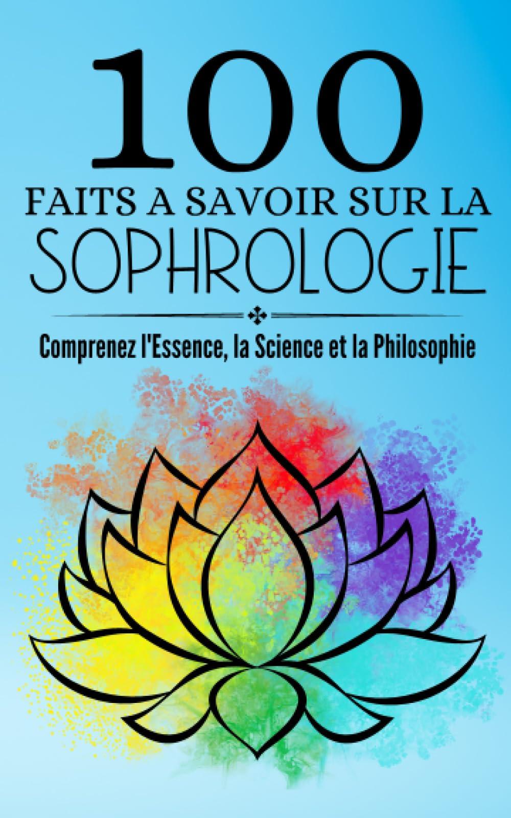 100 Faits a Savoir sur la Sophrologie: Comprenez l'Essence, la Science et la Philosophie | Conscience, Compassion, Créativité : La Sophrologie comme ... Transformation Personnelle et Professionnelle