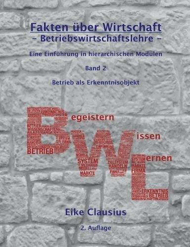 Fakten über Wirtschaft - Band 2 - BetriebsWirtschaftsLehre -: Eine Einführung in hierarchischen Modulen - Betrieb als Erkenntnisobjekt der BWL