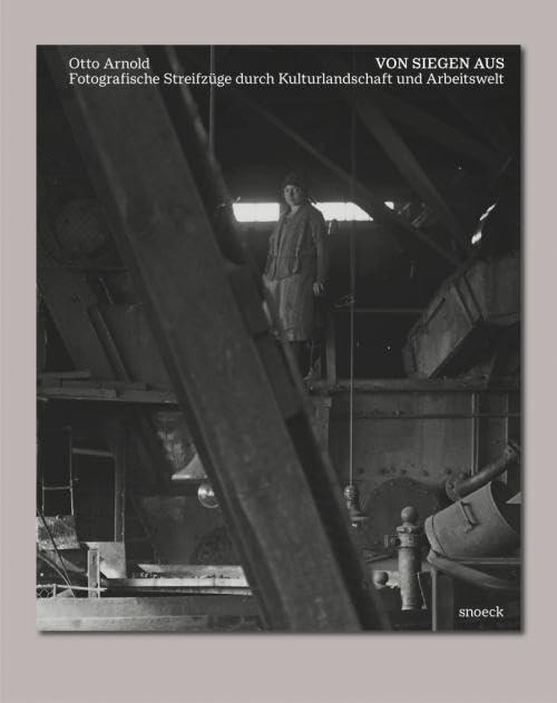 Otto Arnold: Von Siegen aus: Fotografische Streifzüge durch Kulturlandschaft und Arbeitswelt