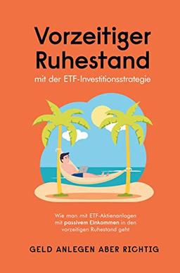 Vorzeitiger Ruhestand mit der ETF-Investitionsstrategie: Wie man mit ETF- Aktienanlagen mit passivem Einkommen in den vorzeitigen Ruhestand geht