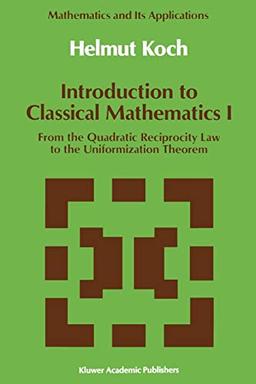 Introduction to Classical Mathematics I: From the Quadratic Reciprocity Law to the Uniformation Theorem (Mathematics and its applications, Vol.70)