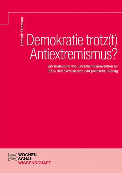 Demokratie trotz(t) Antiextremismus?: Extremismusprävention für (Ent-) Demokratisierung und politische Bildung (Wochenschau Wissenschaft)