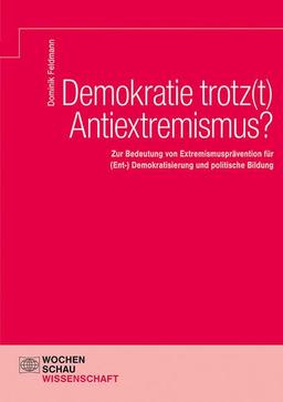 Demokratie trotz(t) Antiextremismus?: Extremismusprävention für (Ent-) Demokratisierung und politische Bildung (Wochenschau Wissenschaft)