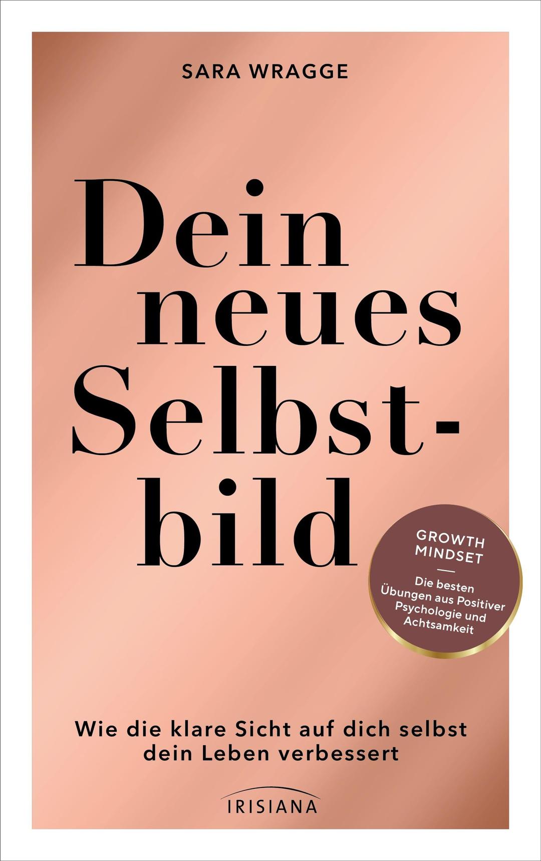 Dein neues Selbstbild: Wie die konstruktive Sicht auf dich selbst dein Leben verbessert - Growth Mindset - die besten Übungen aus Positiver Psychologie und Achtsamkeit