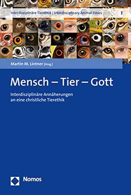 Mensch – Tier – Gott: Interdisziplinäre Annäherungen an eine christliche Tierethik (Interdisziplinare Tierethik U Interdisciplinary Animal Ethics, 1)