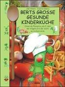 Berts grosse gesunde Kinderküche: Gesunde Rezepte, wie Kinder sie mögen und die leicht zu kochen sind