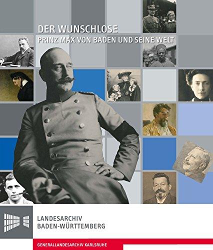 Der Wunschlose. Prinz Max von Baden und seine Welt: Katalog zur Ausstellung (Veröffentlichungen der Staatlichen Archivverwaltung Baden-Württemberg) ... des Landesarchivs Baden-Württemberg)