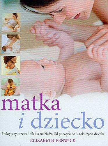 Matka i dziecko praktyczny przewodnik dla rodziców: Od poczęcia do 3. Roku życia dziecka