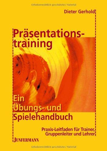 Präsentationstraining: ein Übungs- und Spielehandbuch: Praxis-Leitfaden für Trainer, Lehrer und Gruppenleiter