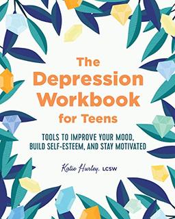 The Depression Workbook for Teens: Tools to Improve Your Mood, Build Self-Esteem, and Stay Motivated