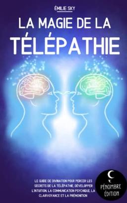 La magie de la télépathie: Le guide de divination pour percer les secrets de la télépathie, développer l’intuition, la communication psychique, la clairvoyance et la prémonition !