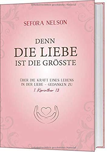 Denn die Liebe ist die Grösste: Über die Kraft eines Lebens in der Liebe - Gedanken zu 1. Korinther 13