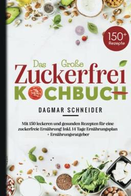 Das Große Zuckerfrei Kochbuch: Mit 150 leckeren und gesunden Rezepten für eine zuckerfreie Ernährung! Inkl. 14 Tage Ernährungsplan + Ernährungsratgeber.