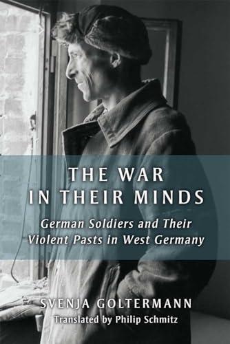 The War in Their Minds: German Soldiers and Their Violent Pasts in West Germany (Social History, Popular Culture, and Politics in Germany)