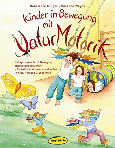 Kinder in Bewegung mit Naturmotorik: Naturprozesse durch Bewegung erleben und verstehen - für Aktionen drinnen und draußen in Kiga, Hort und Grundschule