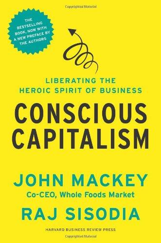 Conscious Capitalism, With a New Preface by the Authors: Liberating the Heroic Spirit of Business