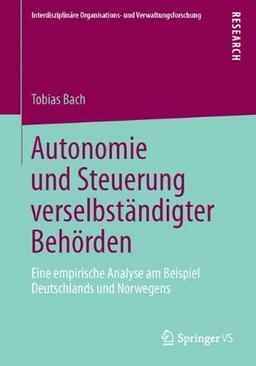 Autonomie und Steuerung verselbständigter Behörden: Eine empirische Analyse am Beispiel Deutschlands und Norwegens (Interdisziplinäre Organisations- und Verwaltungsforschung) (German Edition)