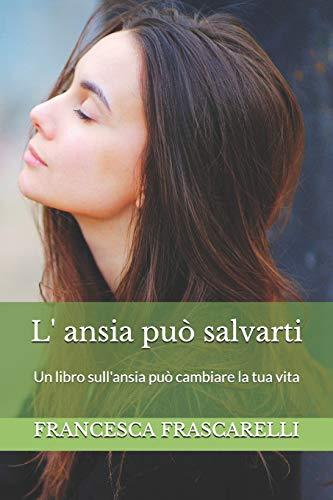 L'ansia può salvarti: Un libro sull'ansia può cambiare la tua vita