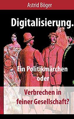 Digitalisierung.: Ein Politikmärchen oder Verbrechen in feiner Gesellschaft?