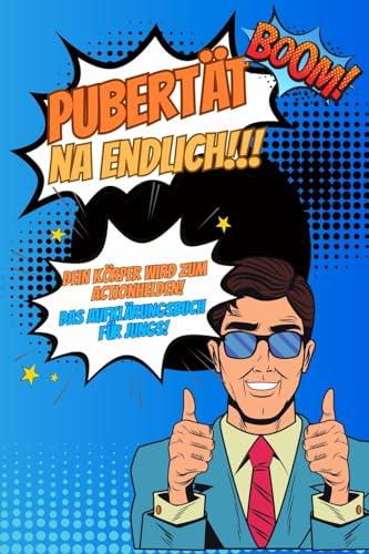 Pubertät...na endlich!!! Dein Körper wird zum Actionhelden! Das Aufklärungsbuch für Jungs!: Pubertätsratgeber für Kinder über den Körper, Soziales Umfeld, Ernährung, Liebe und vieles mehr.